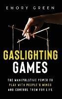 Gaslighting Games: The Manipulative Power to Play with People's Minds and Control Them for Life - Emory Green - cover