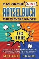 Das grosse 4 in 1 Ratselbuch fur clevere Kinder: 4 bis 10 Jahre. Logisches Denken und Konzentration spielend einfach steigern. Geniale Ratsel und brandneue Knobelspiele fur Madchen und Jungen - Melanie Fuchs - cover
