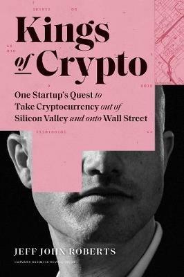 Kings of Crypto: One Startup's Quest to Take Cryptocurrency Out of Silicon Valley and Onto Wall Street - Jeff John Roberts - cover