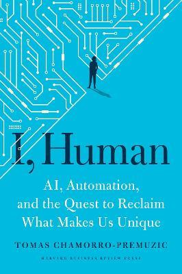 I, Human: AI, Automation, and the Quest to Reclaim What Makes Us Unique - Tomas Chamorro-Premuzic - cover