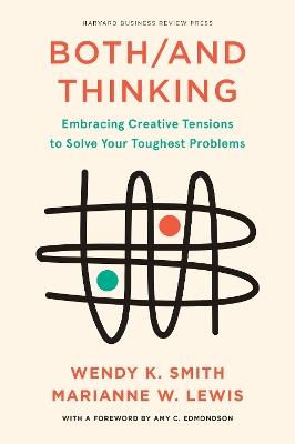 Both/And Thinking: Embracing Creative Tensions to Solve Your Toughest Problems - Wendy Smith,Marianne Lewis - cover