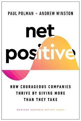 Net Positive: How Courageous Companies Thrive by Giving More Than They Take - Paul Polman,Andrew Winston - cover