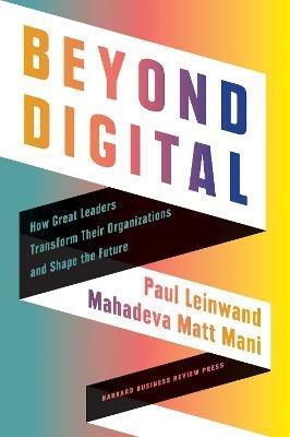 Beyond Digital: How Great Leaders Transform Their Organizations and Shape the Future - Paul Leinwand,Mahadeva Matt Mani - cover