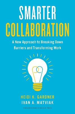 Smarter Collaboration: A New Approach to Breaking Down Barriers and Transforming Work - Heidi K. Gardner,Ivan A. Matviak - cover