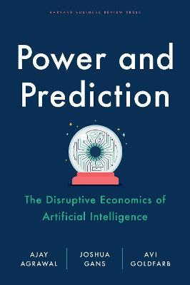 Power and Prediction: The Disruptive Economics of Artificial Intelligence - Ajay Agrawal,Joshua Gans,Avi Goldfarb - cover