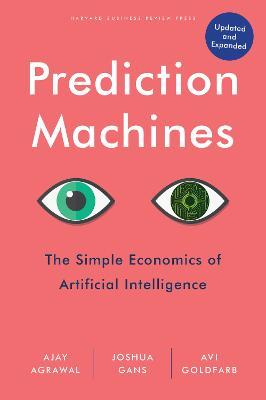 Prediction Machines: The Simple Economics of Artificial Intelligence, Updated and Expanded - Ajay Agrawal,Joshua Gans,Avi Goldfarb - cover