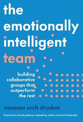 The Emotionally Intelligent Team: Building Collaborative Groups that Outperform the Rest - Vanessa Urch Druskat - cover