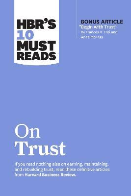 HBR's 10 Must Reads on Trust: (with bonus article "Begin with Trust" by Frances X. Frei and Anne Morriss) - Harvard Business Review,Frances X. Frei,Anne Morriss - cover