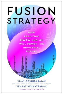 Fusion Strategy: How Real-Time Data and AI Will Power the Industrial Future - Vijay Govindarajan,Venkat Venkatraman - cover