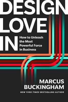 Design Love In: How to Unleash the Most Powerful Force in Business - Marcus Buckingham - cover