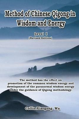 Method of Chinese Qigong in Wisdom and Energy: The method is at the beginning level of Qigong for popularization of Inner Practice - Xiaogang Wu,??,??? - cover