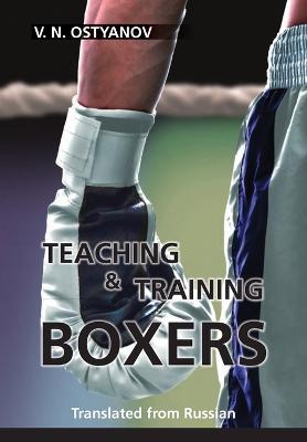 Teaching and Training Boxers: Translated from Russian - Valentyn Naumovich Ostyanov - cover