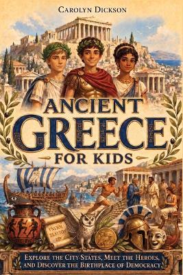 Ancient Greece for Kids: Explore the City-States, Meet the Heroes, and Discover the Birthplace of Democracy - Carolyn Dickson - cover