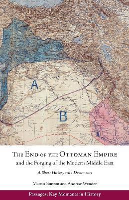 The End of the Ottoman Empire and the Forging of the Modern Middle East: A Short History with Documents - Andrew Wender,Martin Bunton - cover