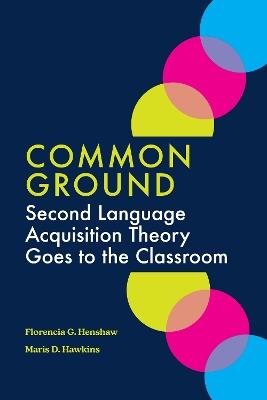 Common Ground: Second Language Acquisition Theory Goes to the Classroom - Florencia G. Henshaw,Maris D. Hawkins - cover