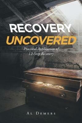 Recovery Uncovered: Practical Application of 12-Step Recovery - Al DeMers - cover