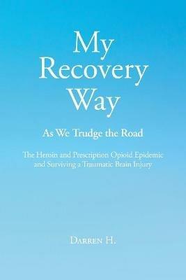 My Recovery Way: As We Trudge the Road: From Alcohol Abuse to the Heroin and Prescription Opioid Epidemic and Surviving a Traumatic Brain Injury - Darren H - cover