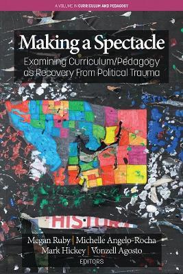 Making A Spectacle: Examining Curriculum/Pedagogy as Recovery From Political Trauma - cover