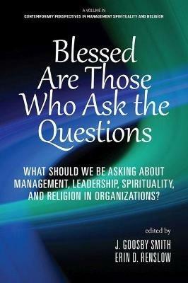 Blessed are Those Who Ask the Questions: What Should We Be Asking About Management, Leadership, Spirituality, and Religion in Organizations? - cover