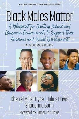 Black Males Matter: A Blueprint for Creating School and Classroom Environments to Support Their Academic and Social Development, A Sourcebook - Cherrel Miller Dyce,Julius Davis,Shadonna Gunn - cover