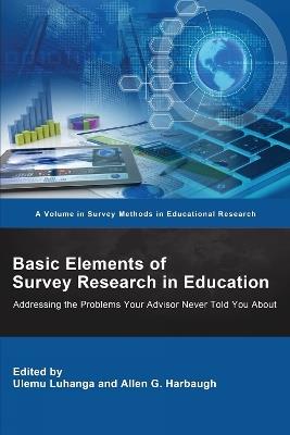 Basic Elements of Survey Research in Education: Addressing the Problems Your Advisor Never Told You About - cover