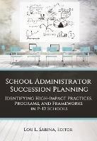 School Administrator Succession Planning: Identifying High-Impact Practices, Programs, and Frameworks in P-12 Schools - cover