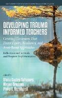 Developing Trauma Informed Teachers: Creating Classrooms that Foster Equity, Resiliency, and Asset-Based Approaches: Reflections on Curricula and Program Implementation - cover