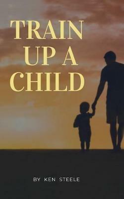 Train Up a Child: Notes, Quotes and Anecdotes - Ken Steele - cover