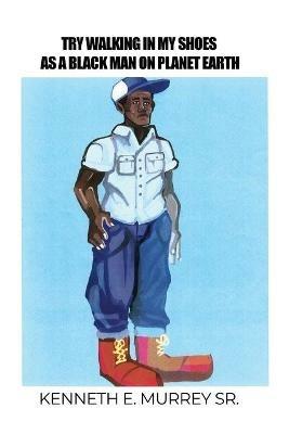 Try Walking in My Shoes as a Black Man on Planet Earth - Kenneth E Murrey - cover