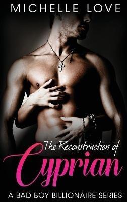 The Reconstruction of Cyprian: A Bad Boy Billionaire Romance - Michelle Love - cover