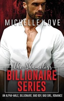 The Shameless Billionaire Series: An Alpha-Male, Billionaire, Bad Boy, Bad Girl, Romance - Michelle Love - cover