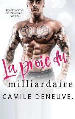 La proie du milliardaire: Une Romance de Milliardaire Bad Boy - Camile Deneuve - cover