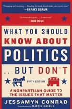 What You Should Know about Politics . . . But Don't, Fifth Edition: A Nonpartisan Guide to the Issues That Matter