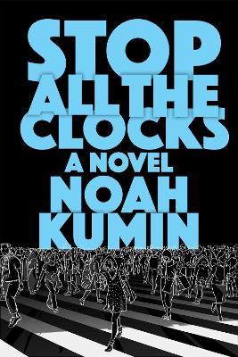 Stop All the Clocks: A Novel - Noah Kumin - cover