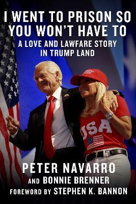 I Went to Prison So You Won't Have To: A Love and Lawfare Story in Trump Land - Peter Navarro,Bonnie Brenner - cover