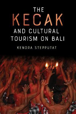 The Kecak and Cultural Tourism on Bali - Kendra Stepputat - cover