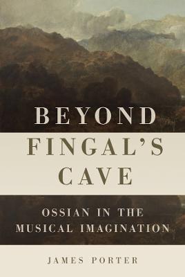 Beyond Fingal's Cave: Ossian in the Musical Imagination - James Porter - cover