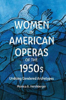 Women in American Operas of the 1950s: Undoing Gendered Archetypes - Monica A. Hershberger - cover