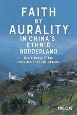 Faith by Aurality in China’s Ethnic Borderland: Media, Mobility, and Christianity at the Margins