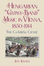 Hungarian “Gypsy-Band” Music in Vienna, 1850-1914: The Csárdás Craze