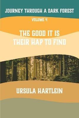 Journey Through a Dark Forest, Vol IV: The Good It Is Their Hap to Find: Lyuba and Ivan in the Age of Anxiety - Ursula Hartlein - cover