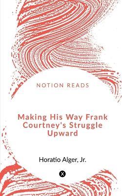 Making His Way Frank Courtney's Struggle Upward - Jr - cover