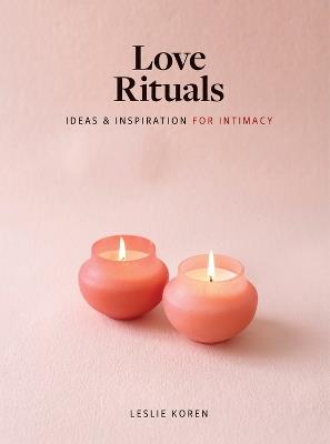Love Rituals: Ideas and Inspiration for Intimacy - Leslie Koren - cover
