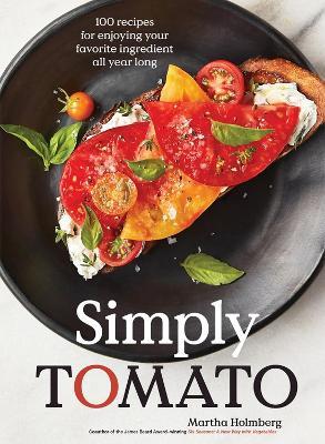 Simply Tomato: 100 Recipes for Enjoying Your Favorite Ingredient All Year Long - Martha Holmberg - cover
