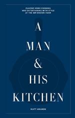 A Man & His Kitchen: Classic Home Cooking and Entertaining with Style at the Wm Brown Farm