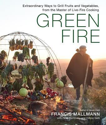 Green Fire: Extraordinary Ways to Grill Fruits and Vegetables, from the Master of Live-Fire Cooking - Donna Gelb,Francis Mallmann,Peter Kaminsky - cover