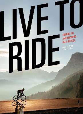 Live to Ride: Finding Joy and Meaning on a Bicycle - Peter Flax - cover