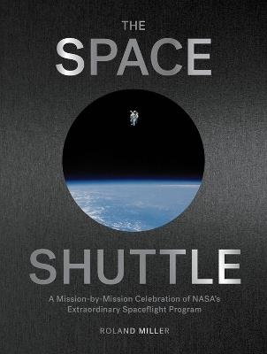 The Space Shuttle: A Mission-by-Mission Celebration of NASA's Extraordinary Spaceflight Program - Roland Miller - cover