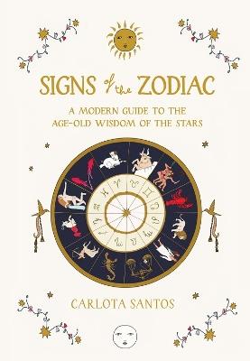 Signs of the Zodiac: A Modern Guide to the Age-Old Wisdom of the Stars - Carlota Santos - cover