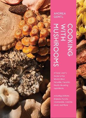 Cooking with Mushrooms: A Fungi Lover's Guide to the World's Most Versatile, Flavorful, Health-Boosting Ingredients - Andrea Gentl - cover